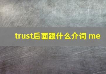 trust后面跟什么介词 me